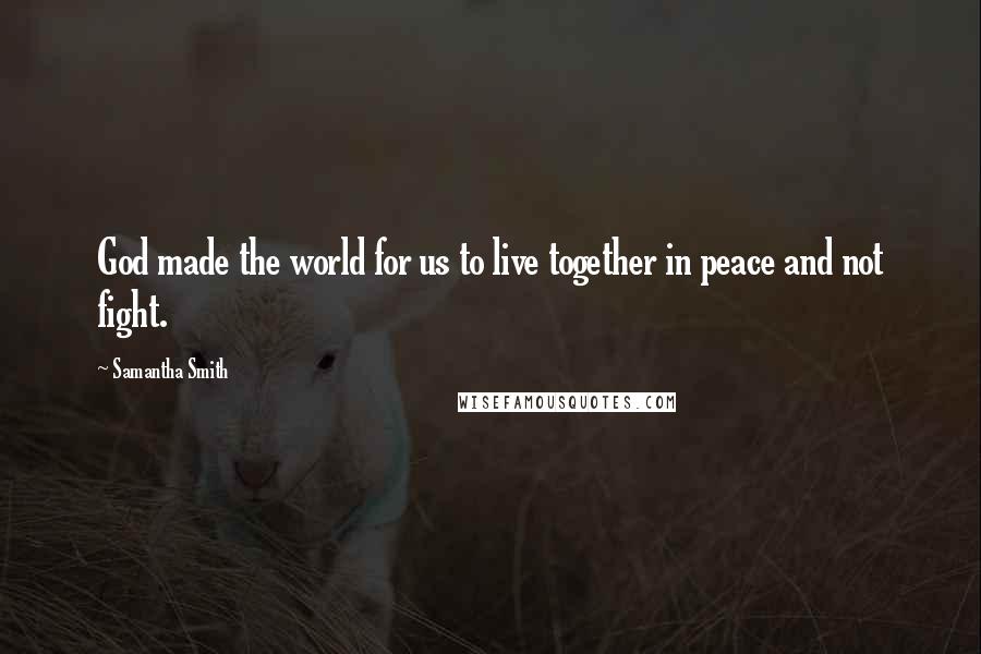 Samantha Smith Quotes: God made the world for us to live together in peace and not fight.