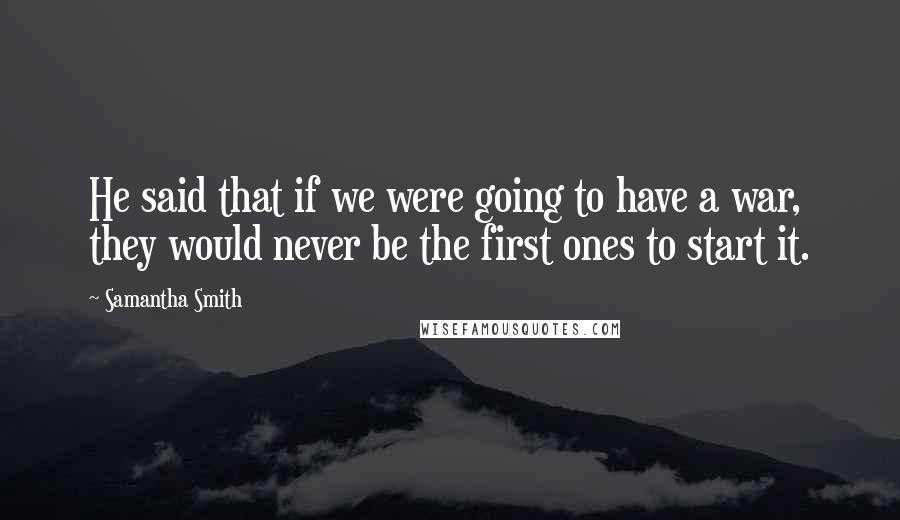 Samantha Smith Quotes: He said that if we were going to have a war, they would never be the first ones to start it.