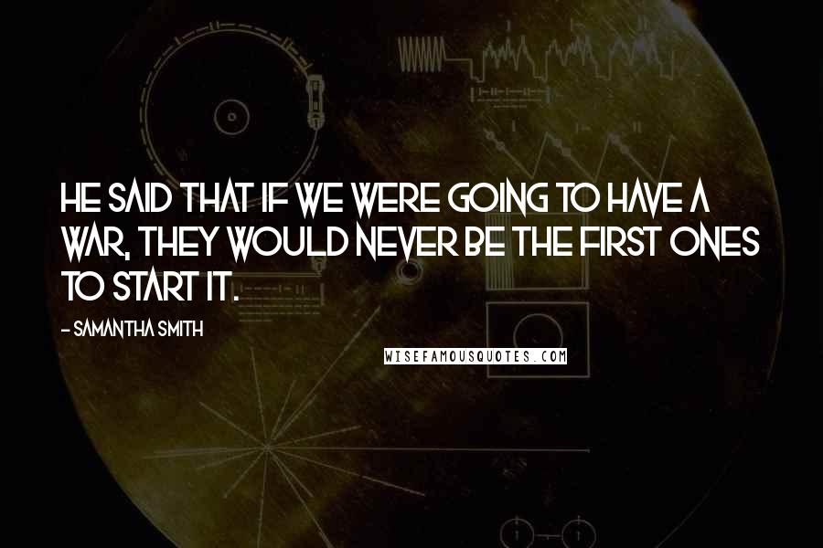 Samantha Smith Quotes: He said that if we were going to have a war, they would never be the first ones to start it.