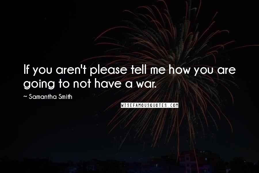 Samantha Smith Quotes: If you aren't please tell me how you are going to not have a war.