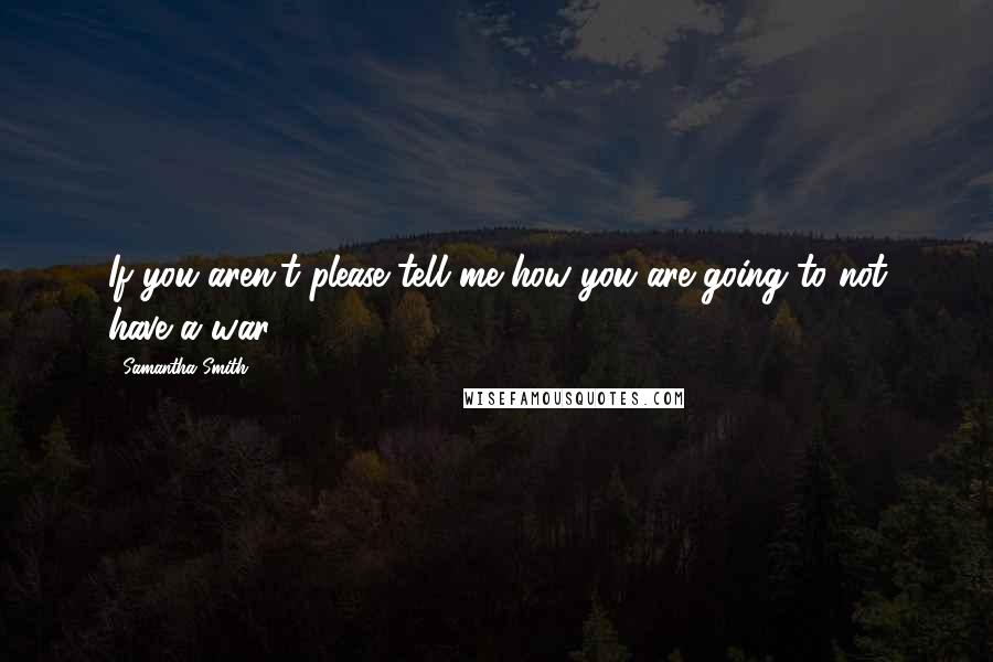 Samantha Smith Quotes: If you aren't please tell me how you are going to not have a war.