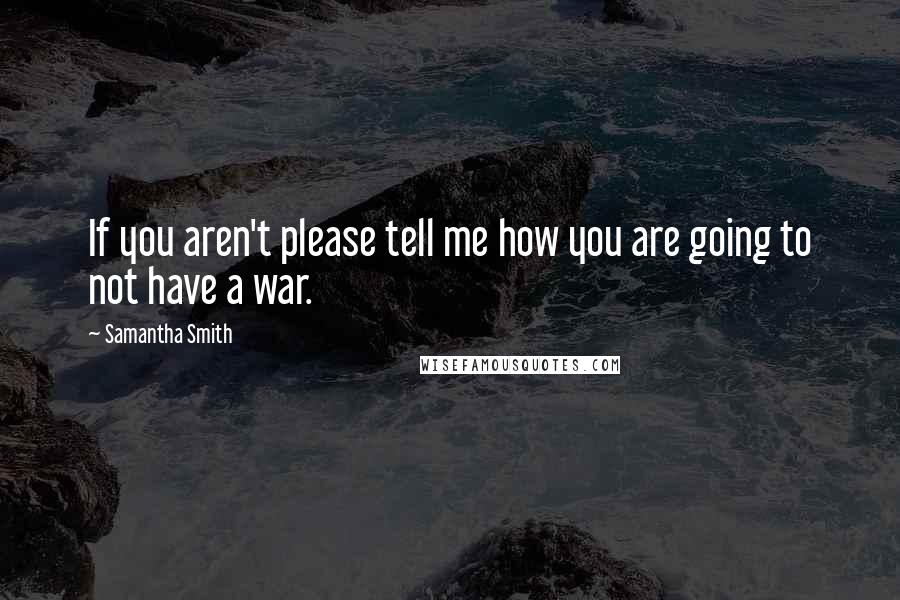 Samantha Smith Quotes: If you aren't please tell me how you are going to not have a war.