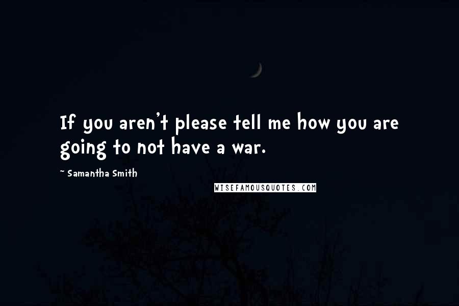 Samantha Smith Quotes: If you aren't please tell me how you are going to not have a war.