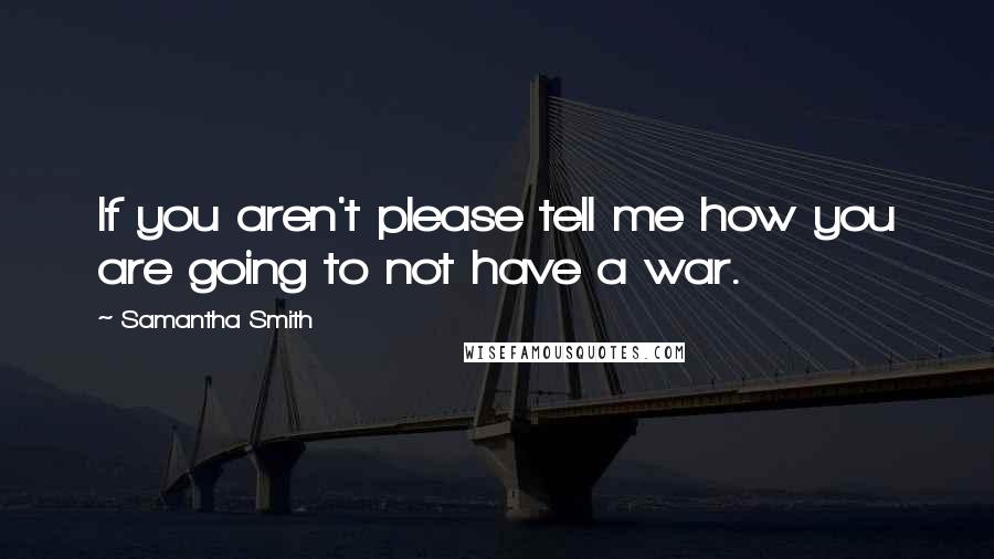 Samantha Smith Quotes: If you aren't please tell me how you are going to not have a war.