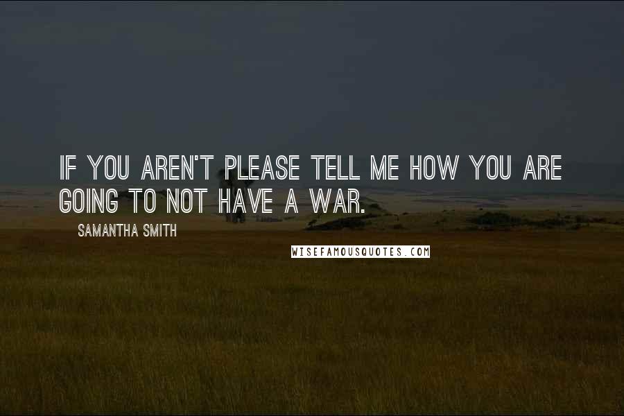 Samantha Smith Quotes: If you aren't please tell me how you are going to not have a war.