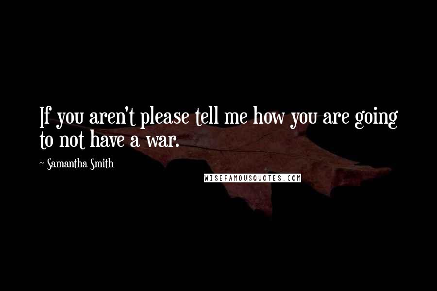 Samantha Smith Quotes: If you aren't please tell me how you are going to not have a war.