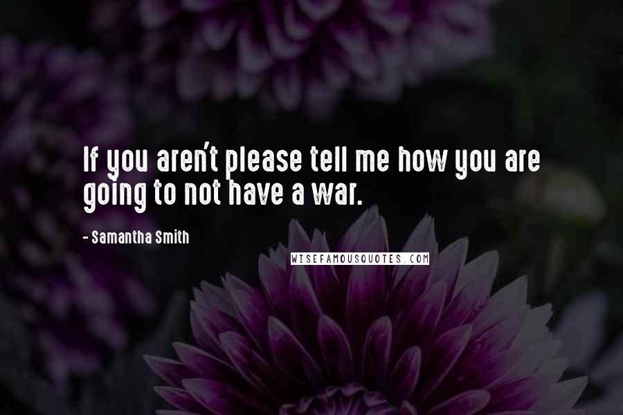 Samantha Smith Quotes: If you aren't please tell me how you are going to not have a war.