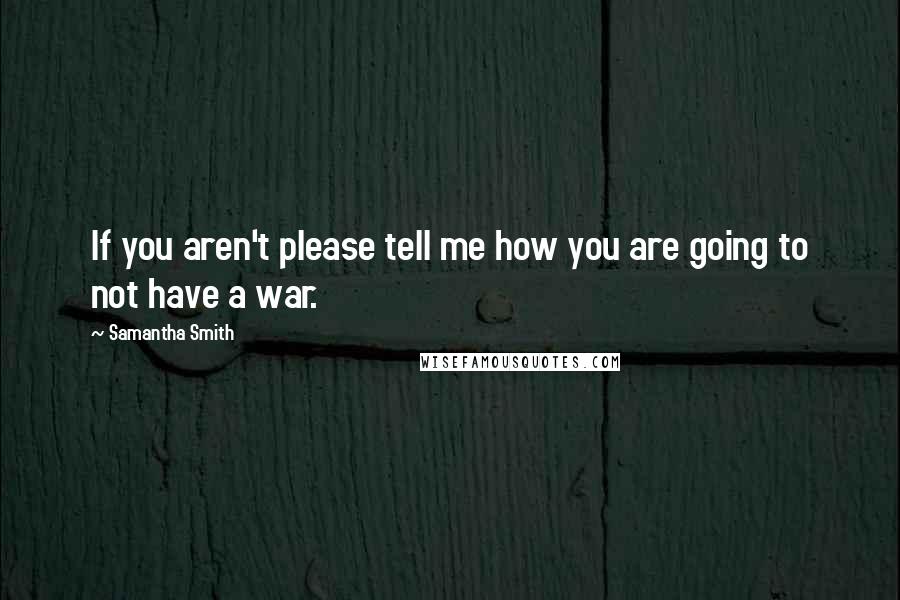 Samantha Smith Quotes: If you aren't please tell me how you are going to not have a war.