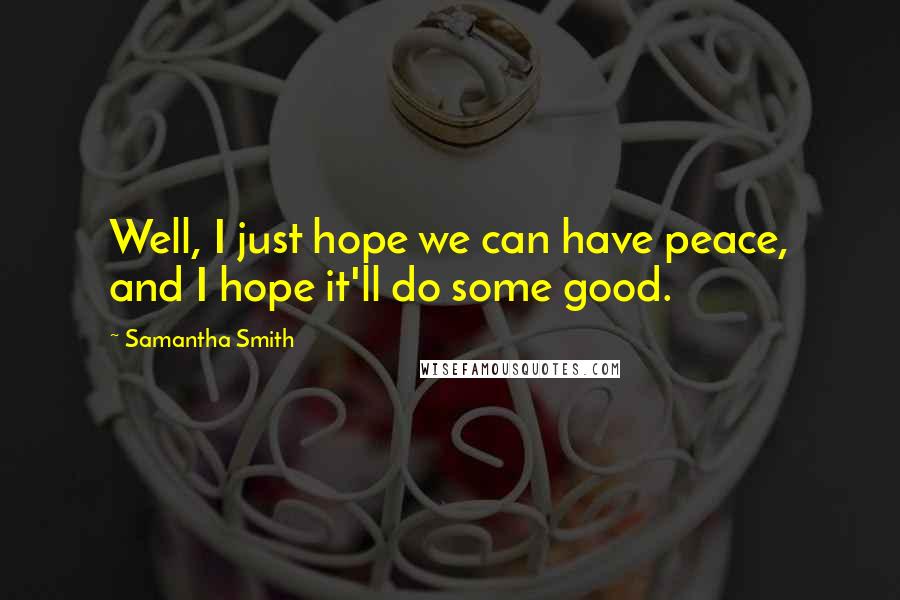 Samantha Smith Quotes: Well, I just hope we can have peace, and I hope it'll do some good.