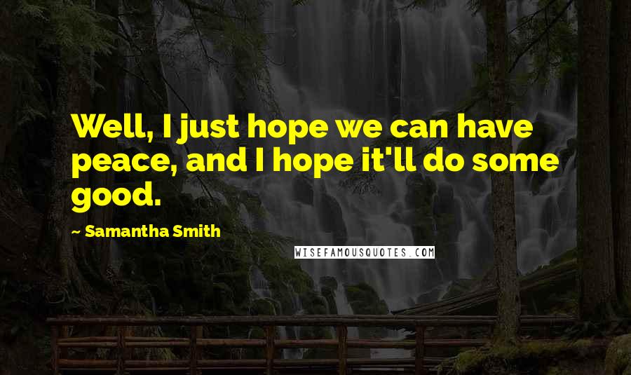 Samantha Smith Quotes: Well, I just hope we can have peace, and I hope it'll do some good.