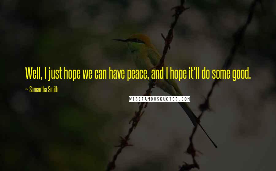 Samantha Smith Quotes: Well, I just hope we can have peace, and I hope it'll do some good.