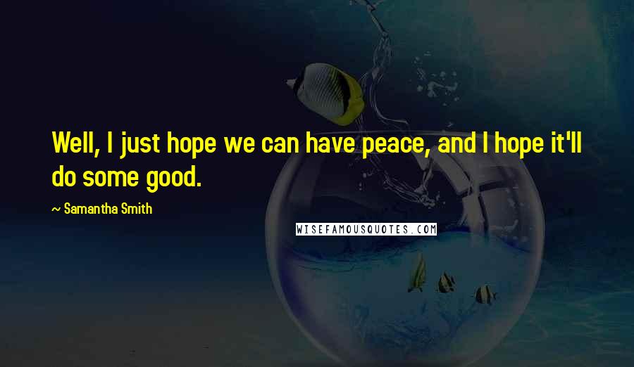 Samantha Smith Quotes: Well, I just hope we can have peace, and I hope it'll do some good.