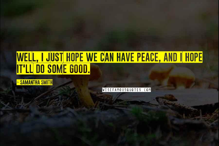 Samantha Smith Quotes: Well, I just hope we can have peace, and I hope it'll do some good.