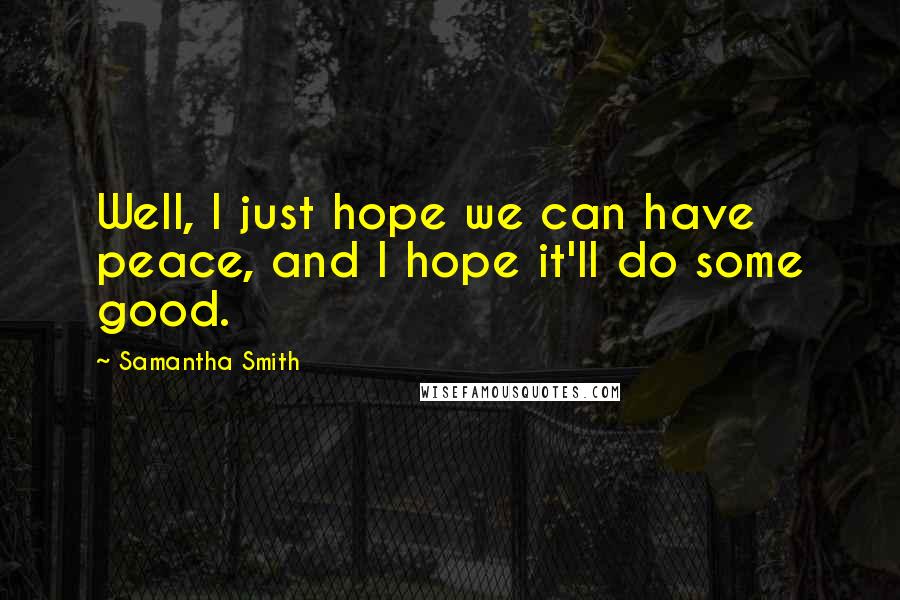 Samantha Smith Quotes: Well, I just hope we can have peace, and I hope it'll do some good.