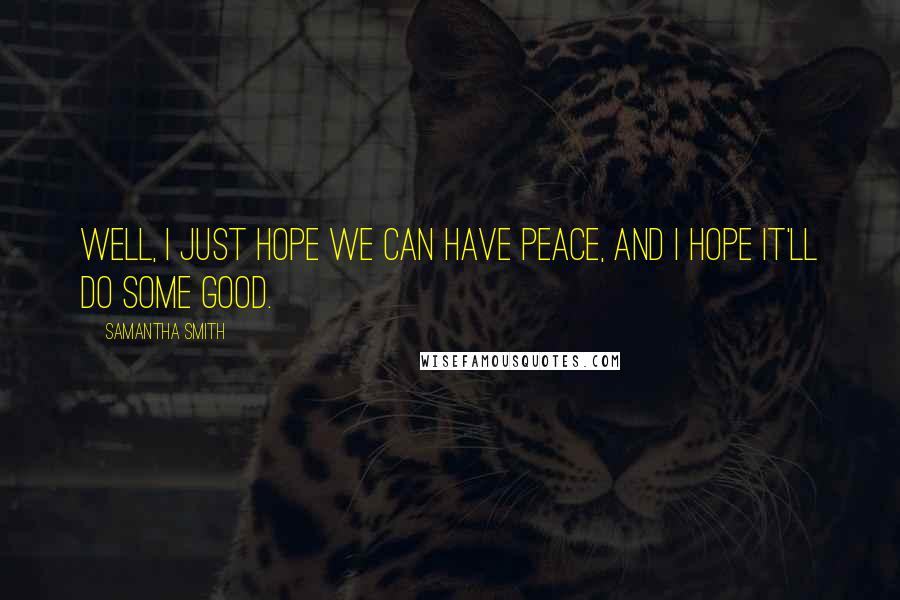 Samantha Smith Quotes: Well, I just hope we can have peace, and I hope it'll do some good.
