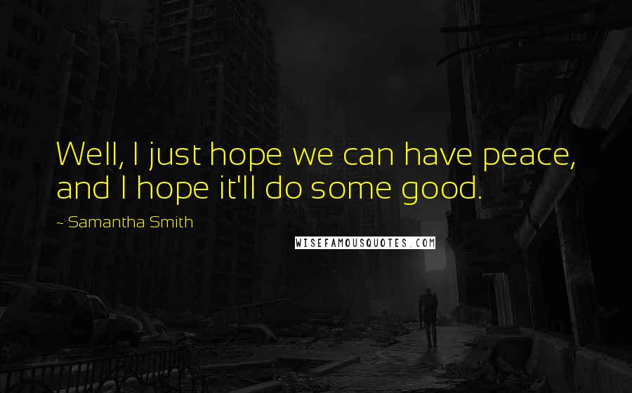 Samantha Smith Quotes: Well, I just hope we can have peace, and I hope it'll do some good.