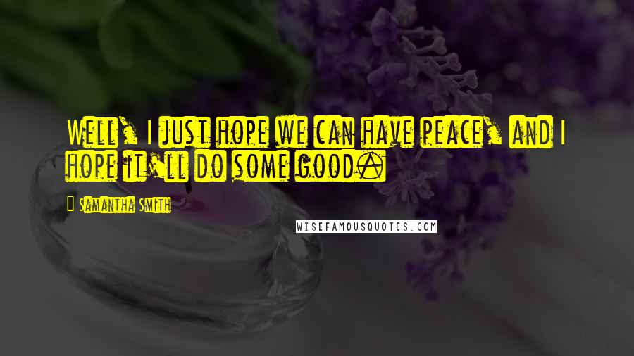 Samantha Smith Quotes: Well, I just hope we can have peace, and I hope it'll do some good.