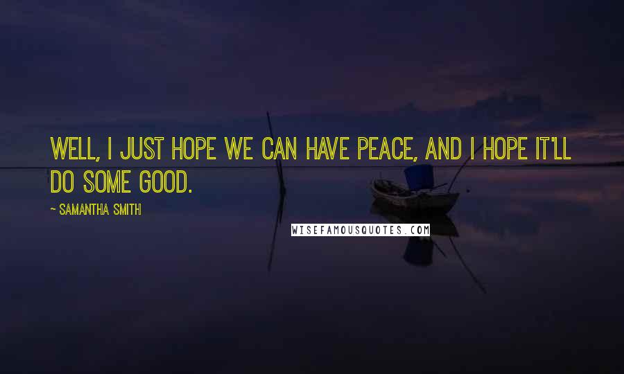 Samantha Smith Quotes: Well, I just hope we can have peace, and I hope it'll do some good.