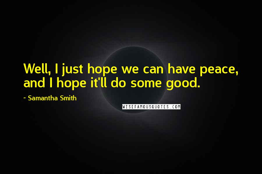 Samantha Smith Quotes: Well, I just hope we can have peace, and I hope it'll do some good.