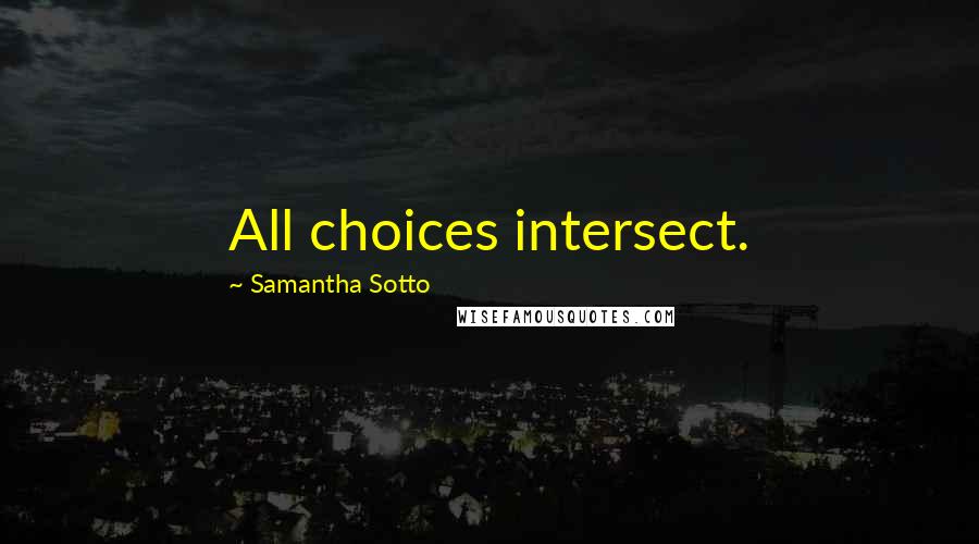 Samantha Sotto Quotes: All choices intersect.