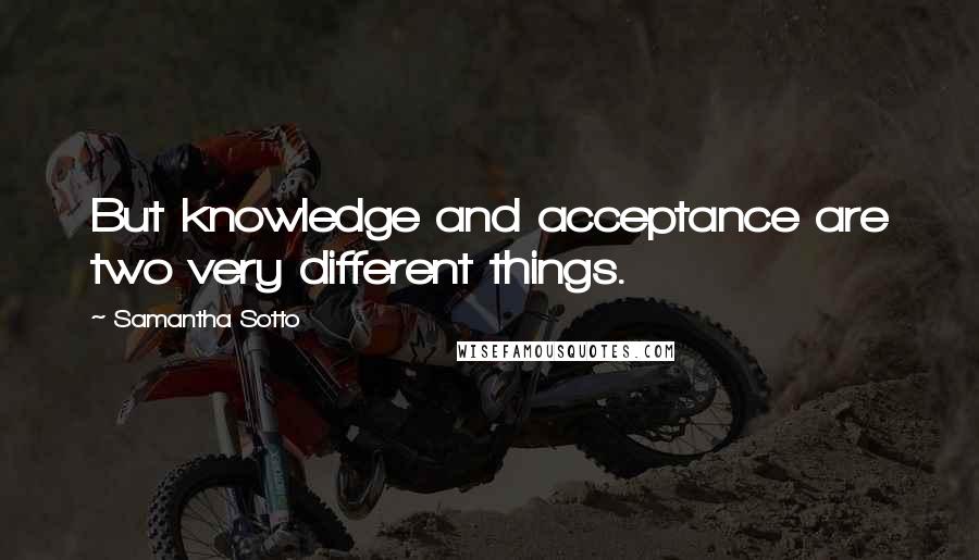 Samantha Sotto Quotes: But knowledge and acceptance are two very different things.