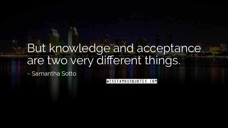 Samantha Sotto Quotes: But knowledge and acceptance are two very different things.