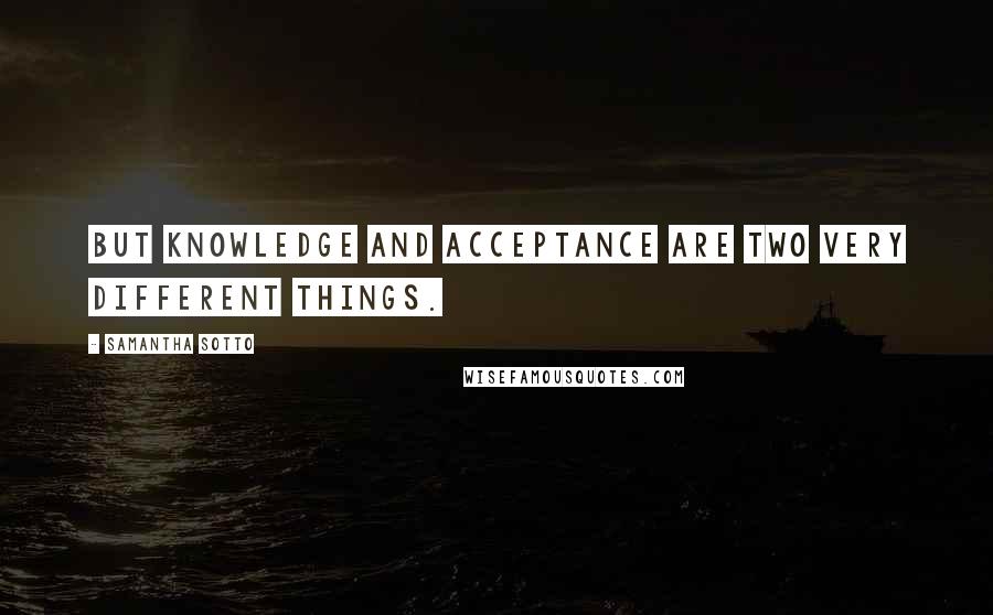 Samantha Sotto Quotes: But knowledge and acceptance are two very different things.