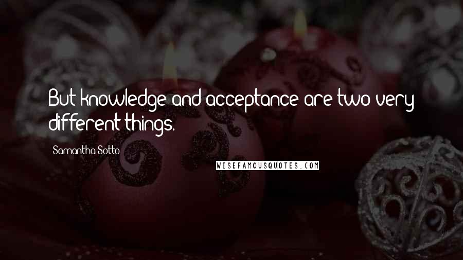 Samantha Sotto Quotes: But knowledge and acceptance are two very different things.