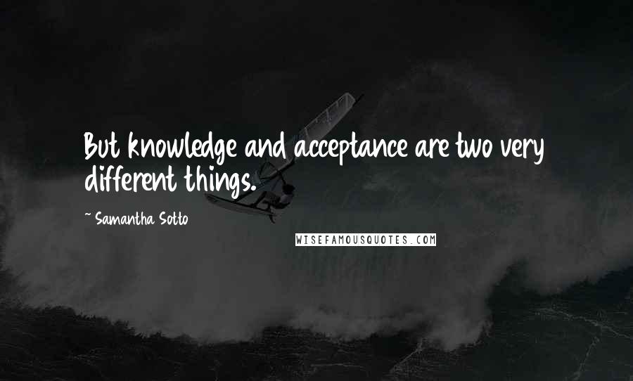 Samantha Sotto Quotes: But knowledge and acceptance are two very different things.