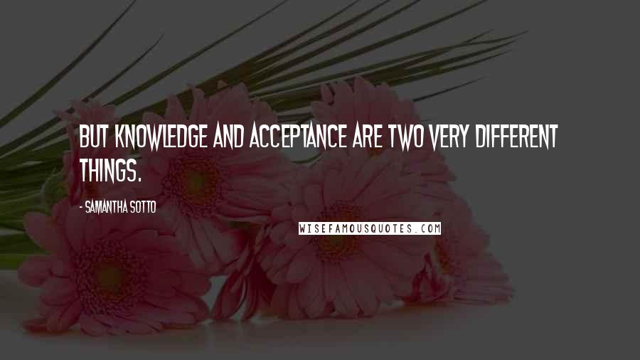 Samantha Sotto Quotes: But knowledge and acceptance are two very different things.