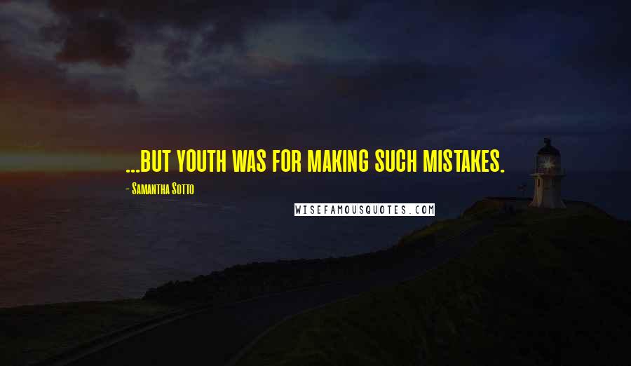 Samantha Sotto Quotes: ...but youth was for making such mistakes.