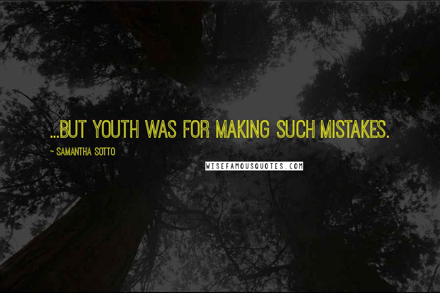 Samantha Sotto Quotes: ...but youth was for making such mistakes.