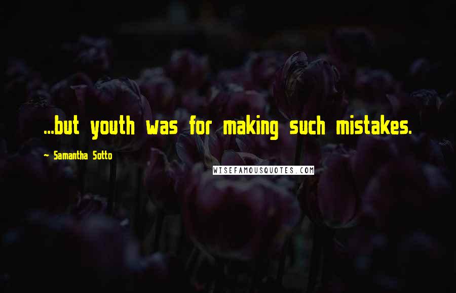 Samantha Sotto Quotes: ...but youth was for making such mistakes.