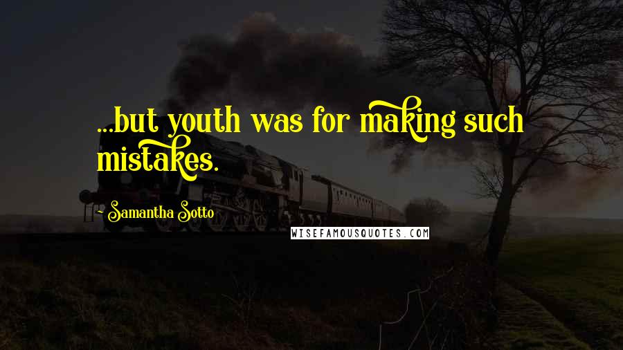 Samantha Sotto Quotes: ...but youth was for making such mistakes.