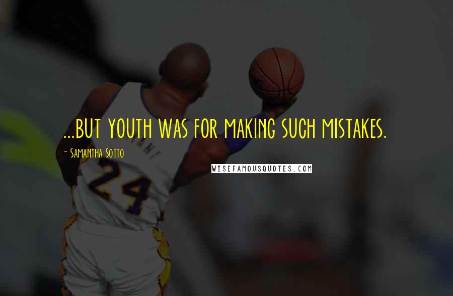 Samantha Sotto Quotes: ...but youth was for making such mistakes.