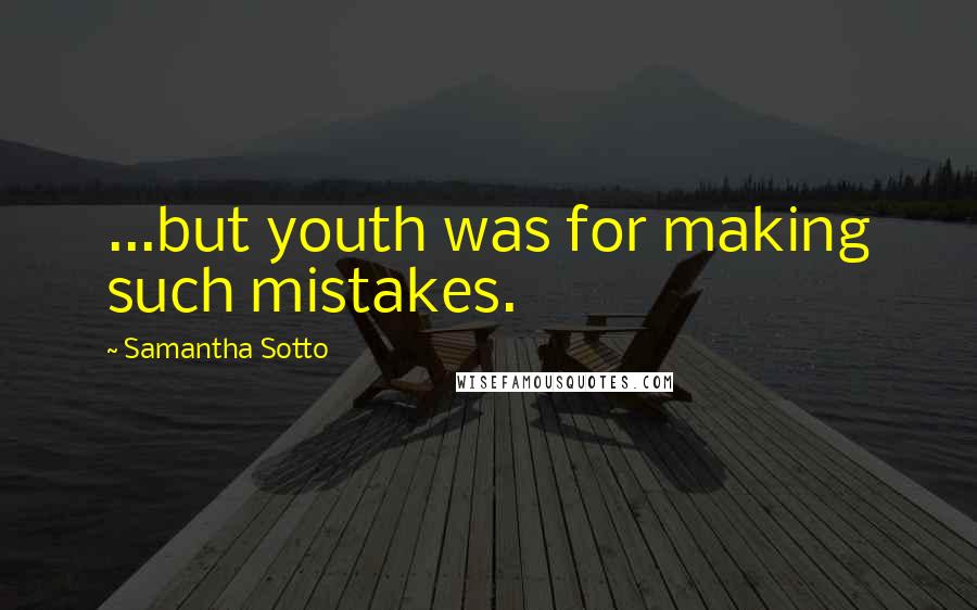 Samantha Sotto Quotes: ...but youth was for making such mistakes.