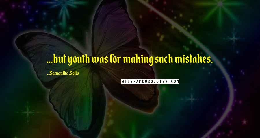 Samantha Sotto Quotes: ...but youth was for making such mistakes.