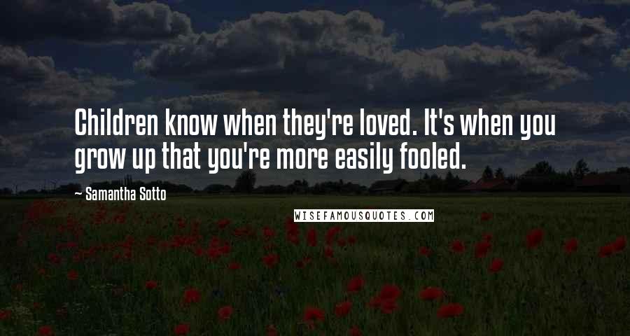 Samantha Sotto Quotes: Children know when they're loved. It's when you grow up that you're more easily fooled.