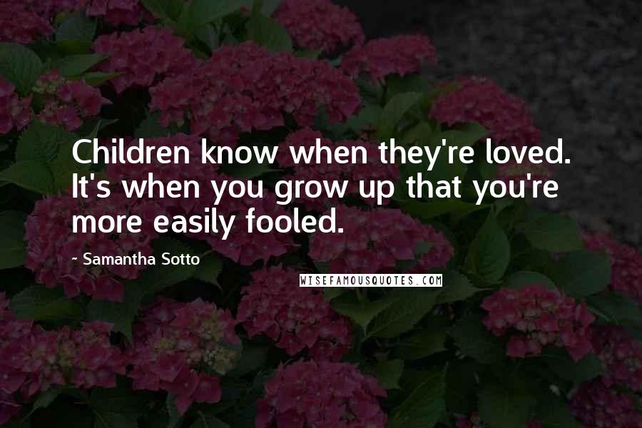 Samantha Sotto Quotes: Children know when they're loved. It's when you grow up that you're more easily fooled.