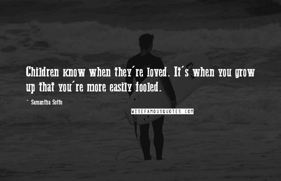 Samantha Sotto Quotes: Children know when they're loved. It's when you grow up that you're more easily fooled.