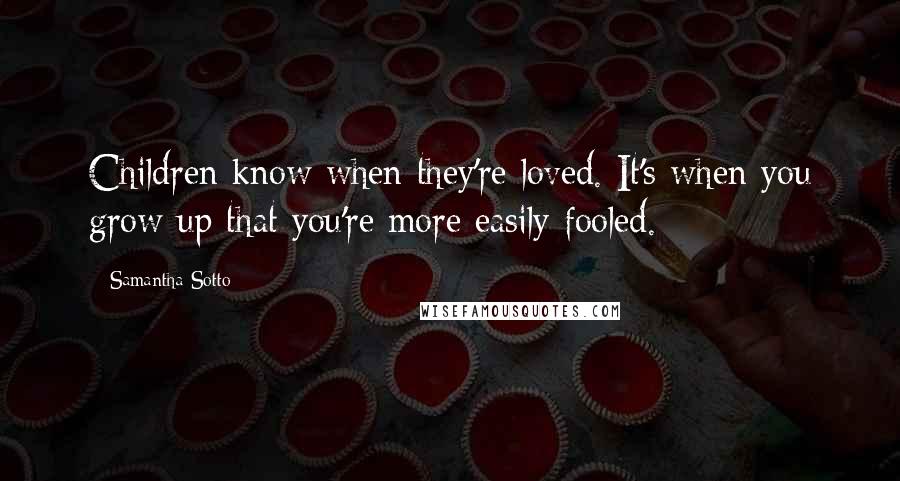 Samantha Sotto Quotes: Children know when they're loved. It's when you grow up that you're more easily fooled.