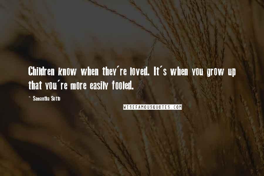 Samantha Sotto Quotes: Children know when they're loved. It's when you grow up that you're more easily fooled.