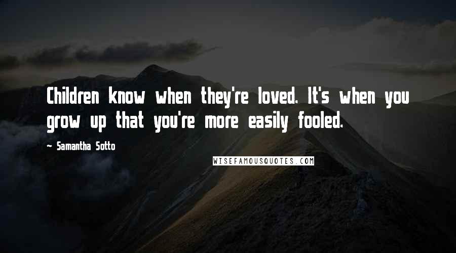 Samantha Sotto Quotes: Children know when they're loved. It's when you grow up that you're more easily fooled.