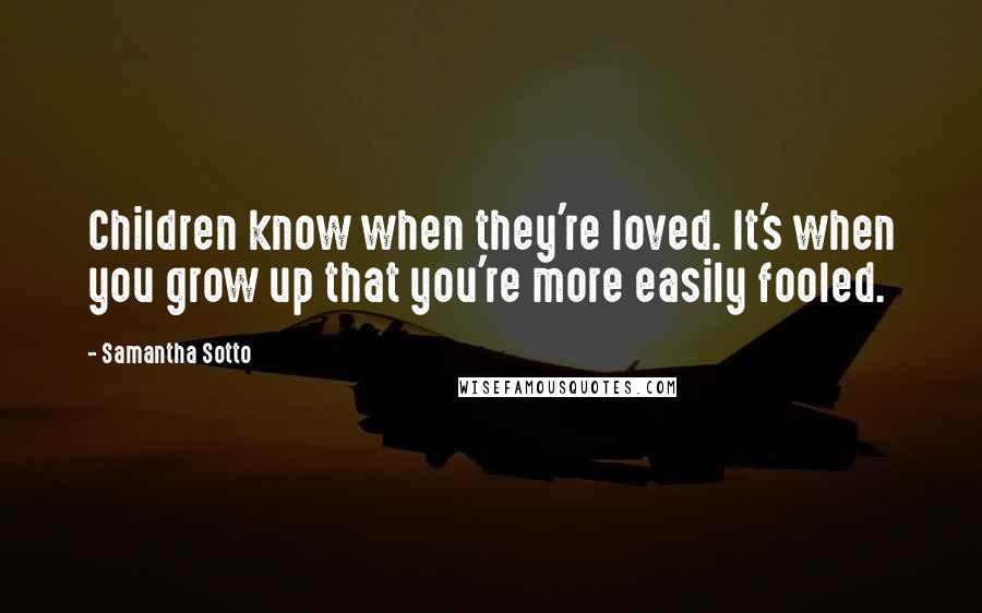 Samantha Sotto Quotes: Children know when they're loved. It's when you grow up that you're more easily fooled.