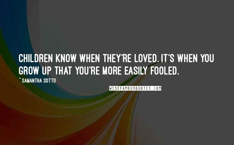 Samantha Sotto Quotes: Children know when they're loved. It's when you grow up that you're more easily fooled.