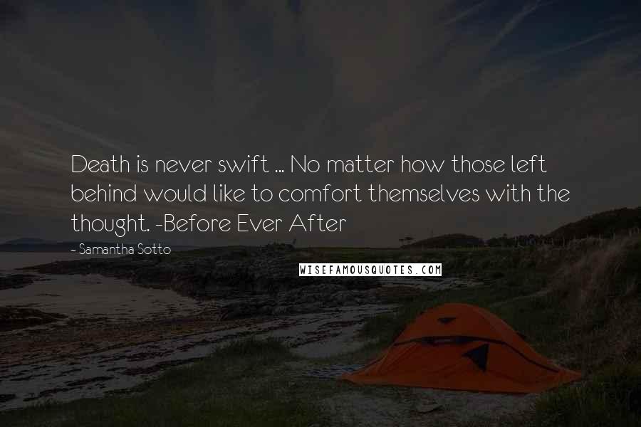 Samantha Sotto Quotes: Death is never swift ... No matter how those left behind would like to comfort themselves with the thought. -Before Ever After