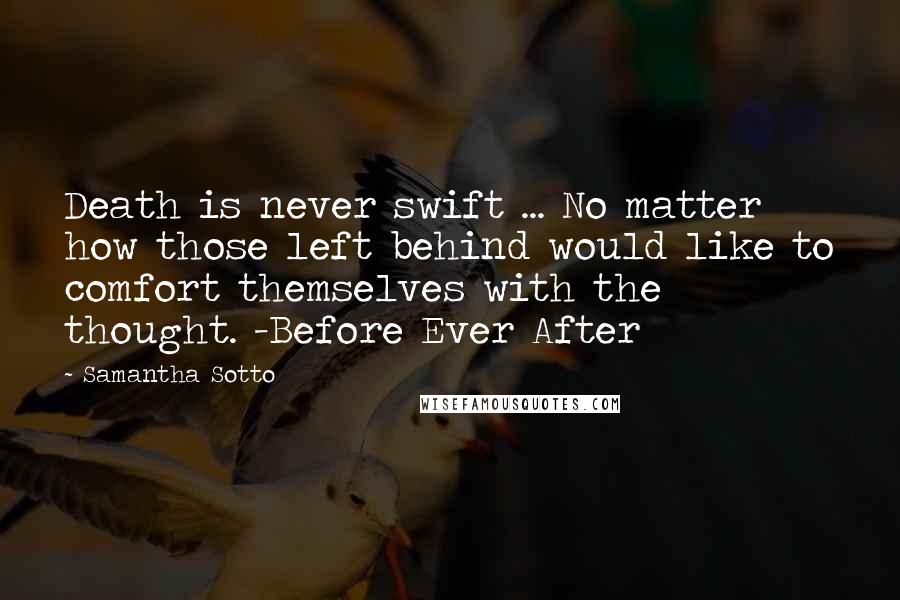 Samantha Sotto Quotes: Death is never swift ... No matter how those left behind would like to comfort themselves with the thought. -Before Ever After