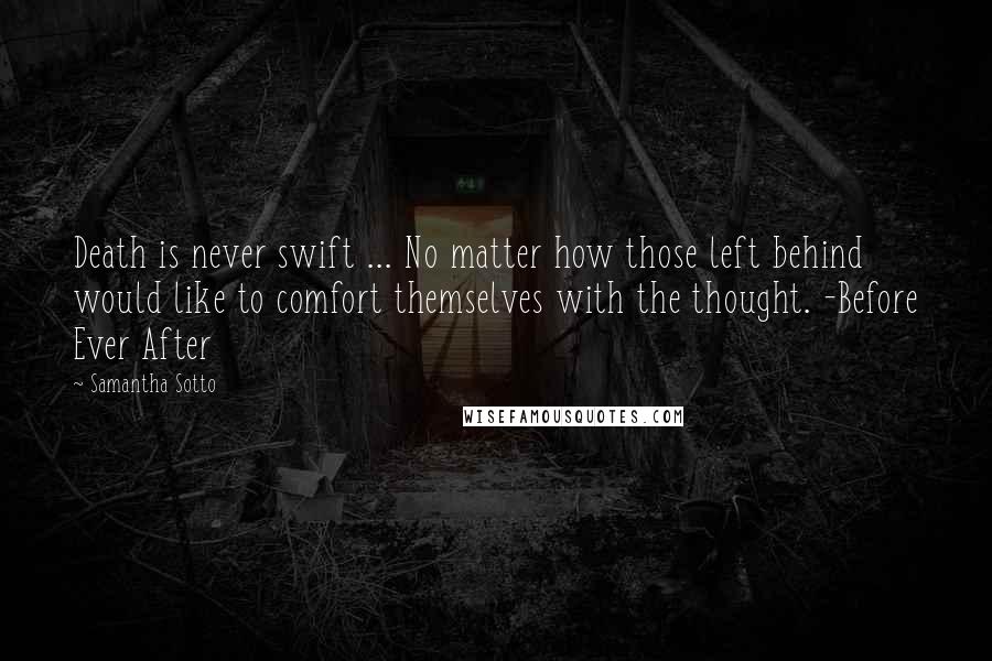 Samantha Sotto Quotes: Death is never swift ... No matter how those left behind would like to comfort themselves with the thought. -Before Ever After