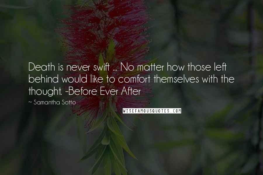 Samantha Sotto Quotes: Death is never swift ... No matter how those left behind would like to comfort themselves with the thought. -Before Ever After