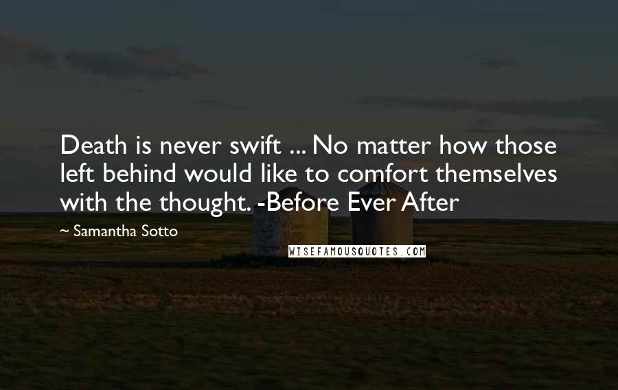Samantha Sotto Quotes: Death is never swift ... No matter how those left behind would like to comfort themselves with the thought. -Before Ever After